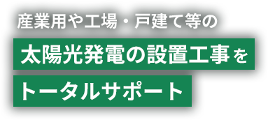 産業用や工場・戸建て等の太陽光発電の設置工事をトータルサポート